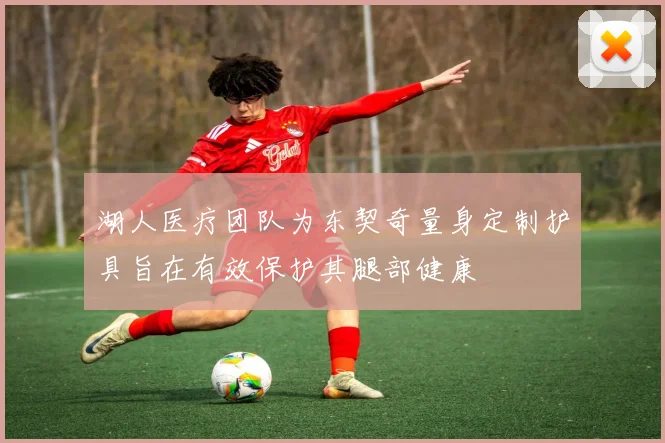 湖人医疗团队为东契奇量身定制护具旨在有效保护其腿部健康
