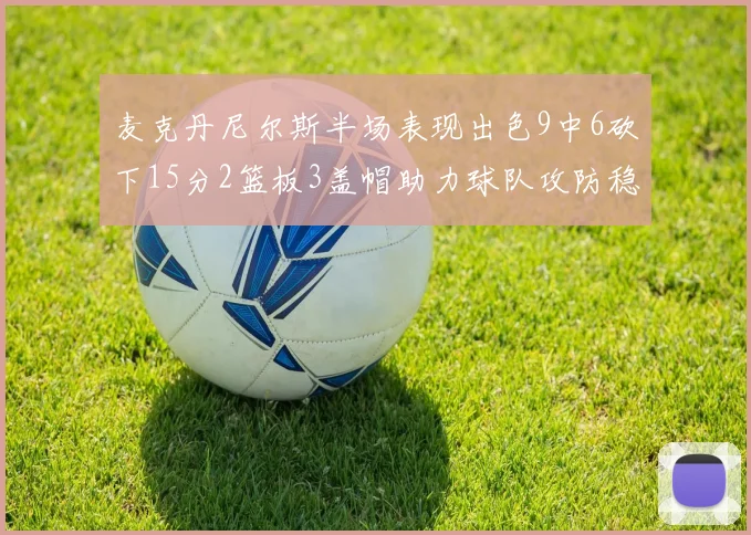 麦克丹尼尔斯半场表现出色9中6砍下15分2篮板3盖帽助力球队攻防稳定