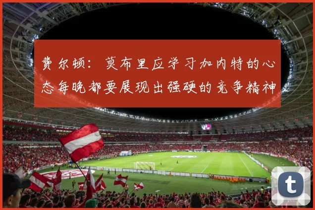 费尔顿：莫布里应学习加内特的心态每晚都要展现出强硬的竞争精神