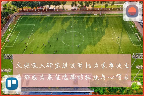 文班深入研究进攻时机力求每次出手都成为最佳选择的秘诀与心得分享