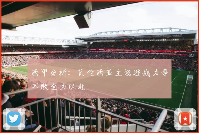 西甲分析：瓦伦西亚主场迎战力争不败全力以赴