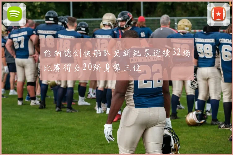 伦纳德创快船队史新纪录连续32场比赛得分20跻身第三位