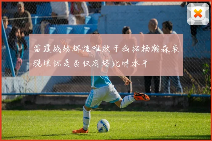雷霆战绩辉煌唯败于我拓杨瀚森表现堪忧是否仅有塔比特水平