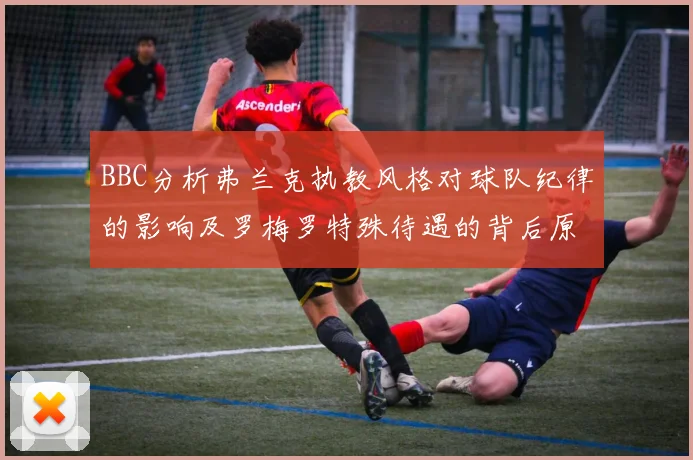 BBC分析弗兰克执教风格对球队纪律的影响及罗梅罗特殊待遇的背后原因