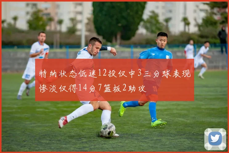 特纳状态低迷12投仅中3三分球表现惨淡仅得14分7篮板2助攻