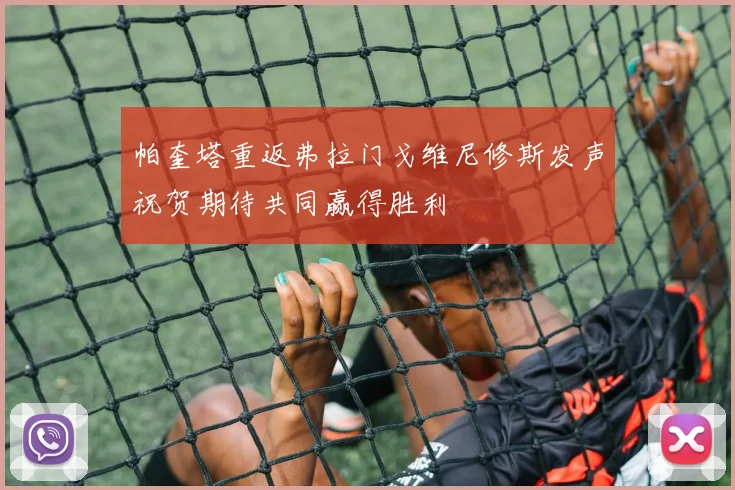 帕奎塔重返弗拉门戈维尼修斯发声祝贺期待共同赢得胜利