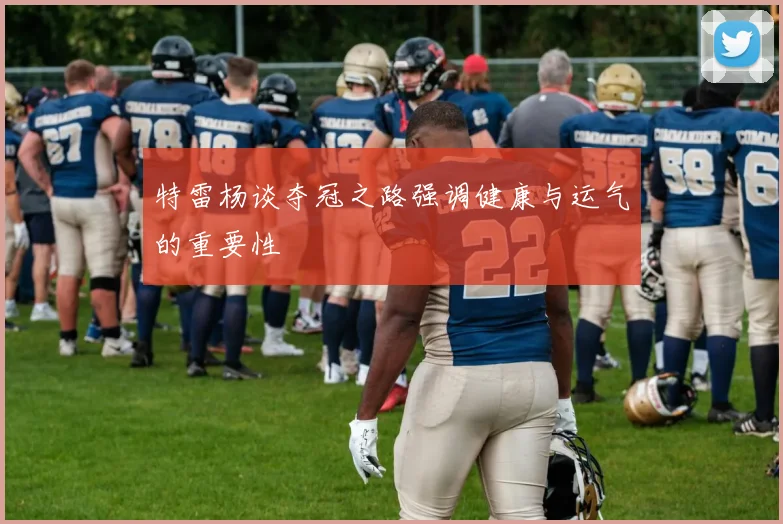 特雷杨谈夺冠之路强调健康与运气的重要性