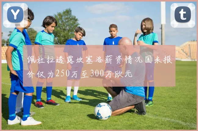佩杜拉透露坎塞洛薪资情况国米报价仅为250万至300万欧元