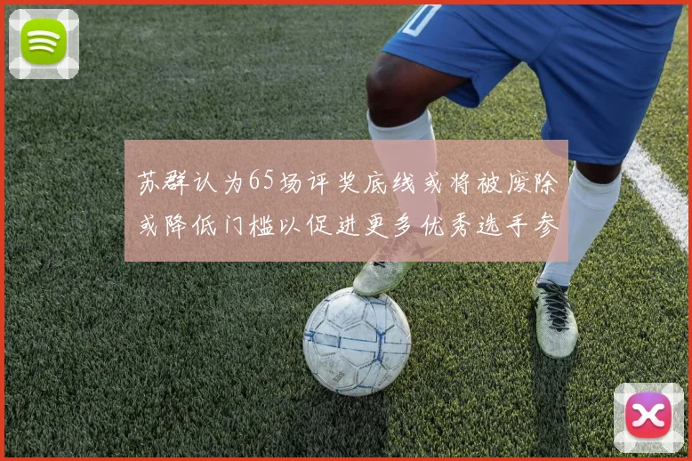 苏群认为65场评奖底线或将被废除或降低门槛以促进更多优秀选手参与