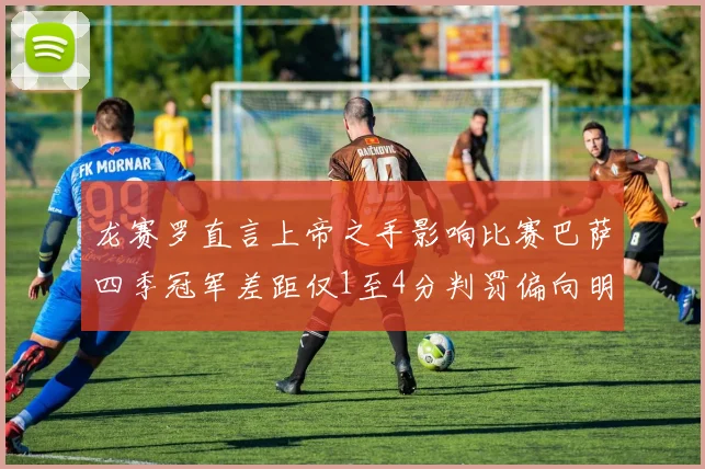 龙赛罗直言上帝之手影响比赛巴萨四季冠军差距仅1至4分判罚偏向明显