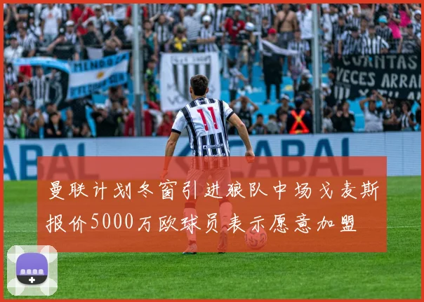 曼联计划冬窗引进狼队中场戈麦斯报价5000万欧球员表示愿意加盟