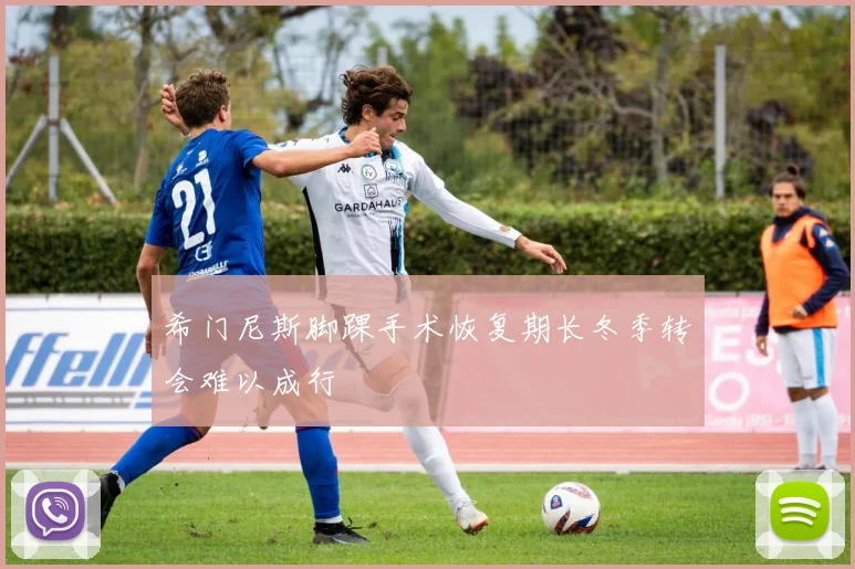 希门尼斯脚踝手术恢复期长冬季转会难以成行